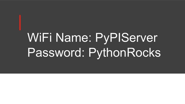 WiFi Name: PyPIServer
Password: PythonRocks
