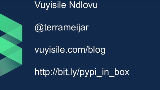 Vuyisile Ndlovu
@terrameijar
vuyisile.com/blog
http://bit.ly/pypi_in_box
