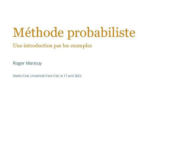 Méthode probabiliste
Une introduction par les exemples
Roger Mansuy
Maths-Club, Université Paris Cité, le 17 avril 2023
