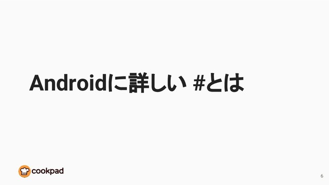 Androidに詳しい #とは
6
