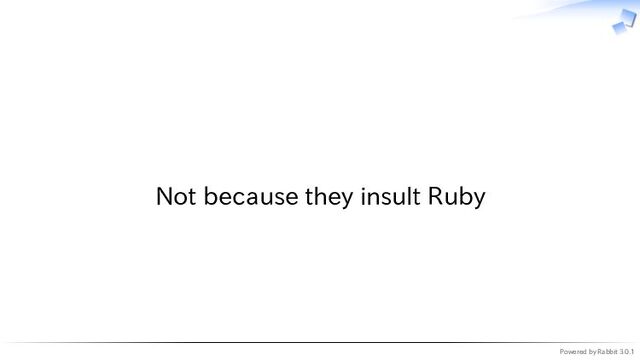 Powered by Rabbit 3.0.1
　
Not because they insult Ruby
