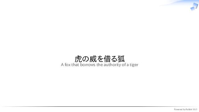 Powered by Rabbit 3.0.1
　
虎の威を借る狐
A fox that borrows the authority of a tiger
