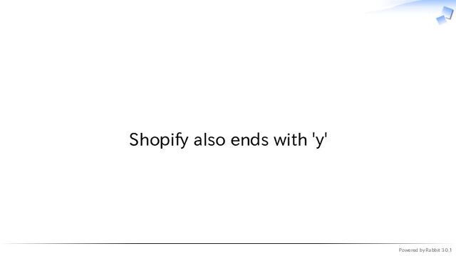 Powered by Rabbit 3.0.1
　
Shopify also ends with 'y'
