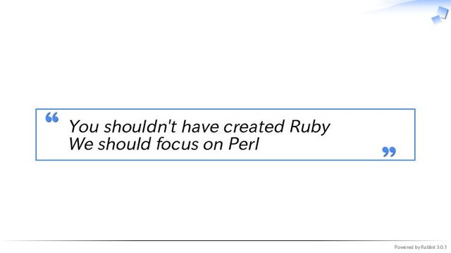 Powered by Rabbit 3.0.1
　
You shouldn't have created Ruby
We should focus on Perl
