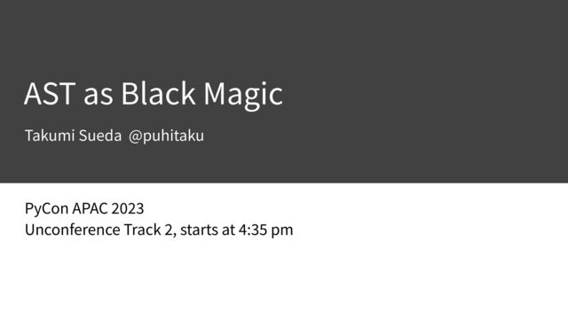 PyCon APAC
2
0 2
3 

Unconference Track
2
, starts at
4
:
35
pm
AST as Black Magic
Takumi Sueda @puhitaku
