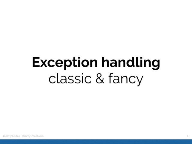 Tommy Mühle | tommy-muehle.io
Exception handling
classic & fancy
1
