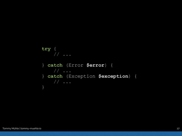Tommy Mühle | tommy-muehle.io 27
try {
// ...
} catch (Error $error) {
// ...
} catch (Exception $exception) {
// ...
}
