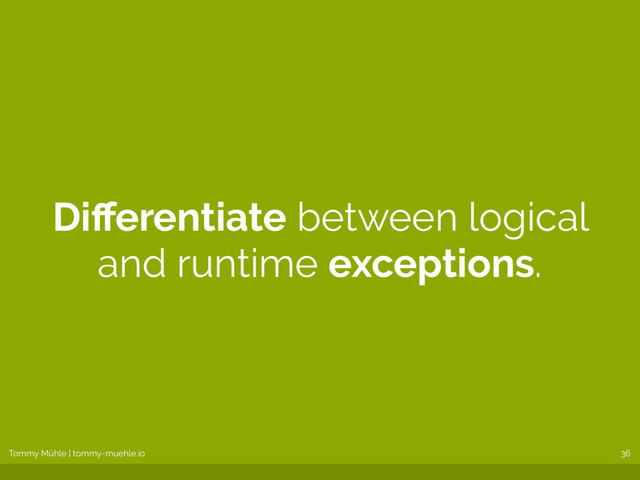 Tommy Mühle | tommy-muehle.io
Diﬀerentiate between logical
and runtime exceptions.
36
