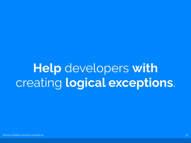 Tommy Mühle | tommy-muehle.io
Help developers with
creating logical exceptions.
37

