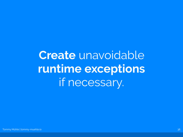 Tommy Mühle | tommy-muehle.io
Create unavoidable 
runtime exceptions
 
if necessary.
38
