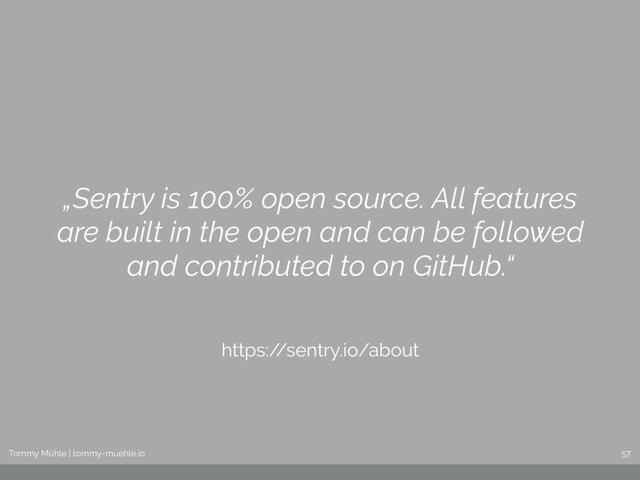 Tommy Mühle | tommy-muehle.io
Tommy Mühle | tommy-muehle.io 57
„Sentry is 100% open source. All features
are built in the open and can be followed
and contributed to on GitHub.“
https:/
/sentry.io/about
