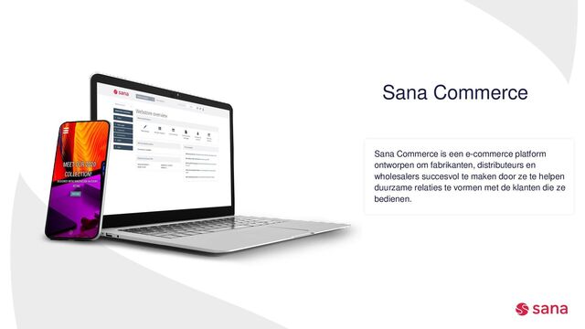 Sana Commerce is een e-commerce platform
ontworpen om fabrikanten, distributeurs en
wholesalers succesvol te maken door ze te helpen
duurzame relaties te vormen met de klanten die ze
bedienen.
Sana Commerce

