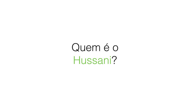 Quem é o
Hussani?
