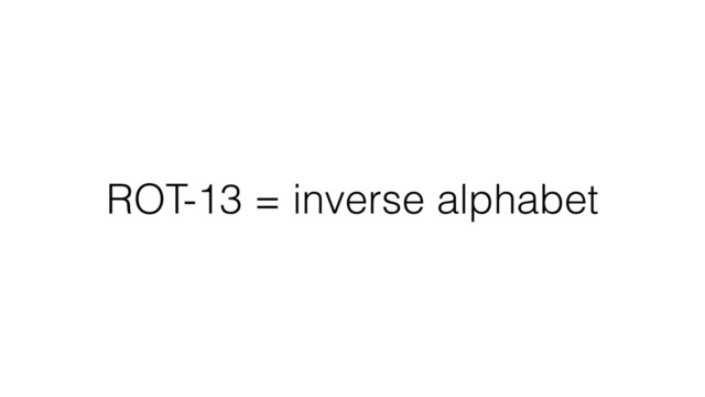 ROT-13 = inverse alphabet
