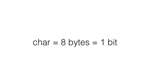 char = 8 bytes = 1 bit
