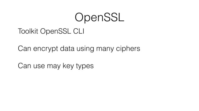 OpenSSL
Toolkit OpenSSL CLI 
 
Can encrypt data using many ciphers 
 
Can use may key types

