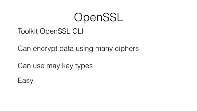 OpenSSL
Toolkit OpenSSL CLI 
 
Can encrypt data using many ciphers 
 
Can use may key types
Easy
