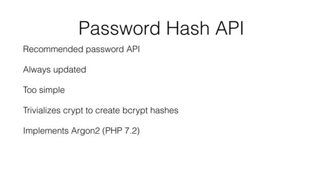 Password Hash API
Recommended password API
Always updated
Too simple
Trivializes crypt to create bcrypt hashes
Implements Argon2 (PHP 7.2)
