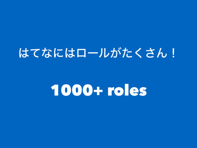 ͸ͯͳʹ͸ϩʔϧ͕ͨ͘͞Μʂ
1000+ roles
