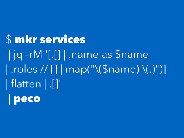 $ mkr services
| jq -rM '[.[] | .name as $name
| .roles // [] | map("\($name) \(.)")]
| ﬂatten | .[]'
| peco
