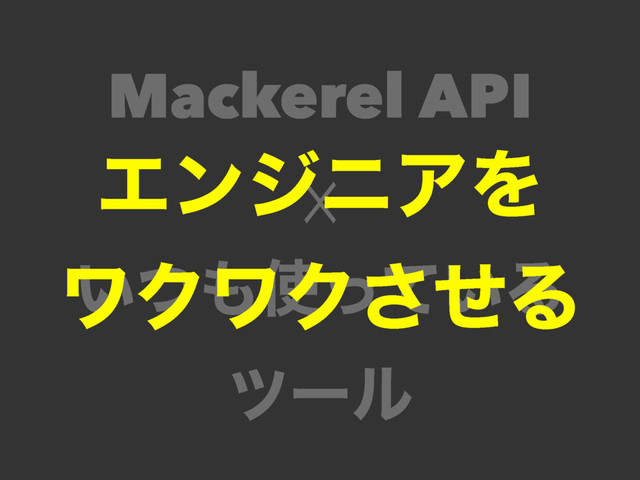 Mackerel API
☓
͍ͭ΋࢖͍ͬͯΔ
πʔϧ
ΤϯδχΞΛ
ϫΫϫΫͤ͞Δ
