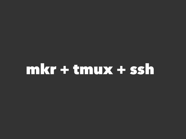 mkr + tmux + ssh
