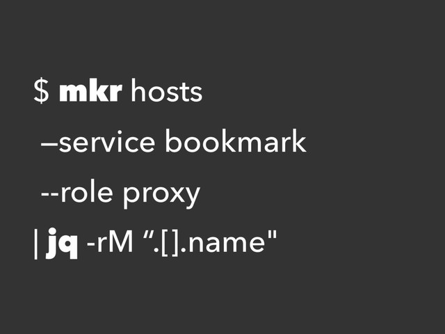 $ mkr hosts
—service bookmark
--role proxy
| jq -rM “.[].name"
