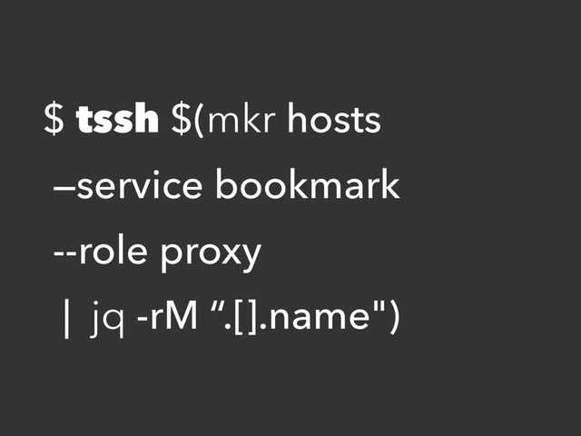 $ tssh $(mkr hosts
—service bookmark
--role proxy
| jq -rM “.[].name")
