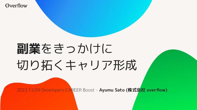 副業をきっかけに
切り拓くキャリア形成
2022.12.09 Developers CAREER Boost - Ayumu Sato (株式会社 overﬂow)
