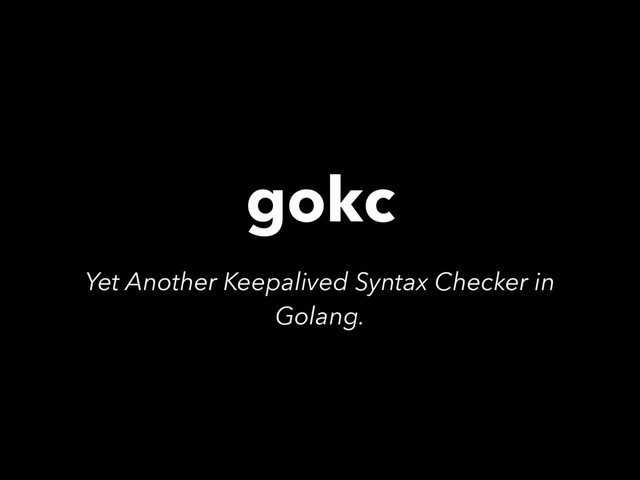 gokc
Yet Another Keepalived Syntax Checker in
Golang.
