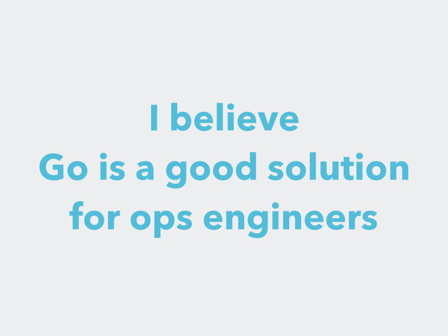 I believe
Go is a good solution
for ops engineers
