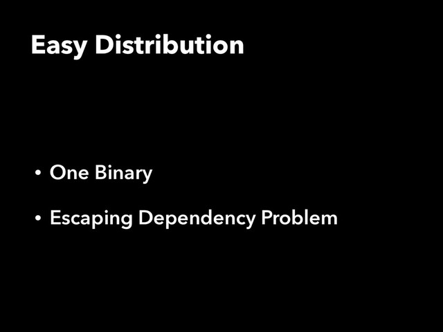 Easy Distribution
• One Binary
• Escaping Dependency Problem
