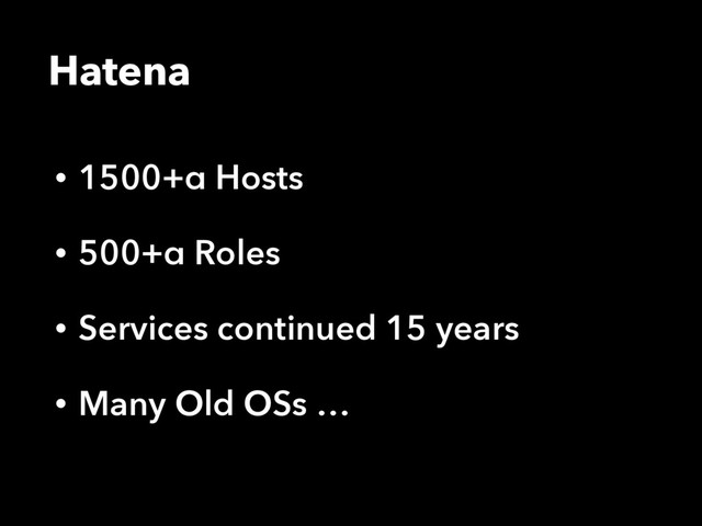• 1500+α Hosts
• 500+α Roles
• Services continued 15 years
• Many Old OSs …
Hatena
