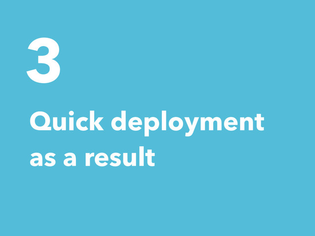 3
Quick deployment
as a result
