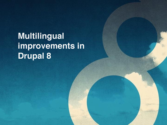 Multilingual
improvements in
Drupal 8
