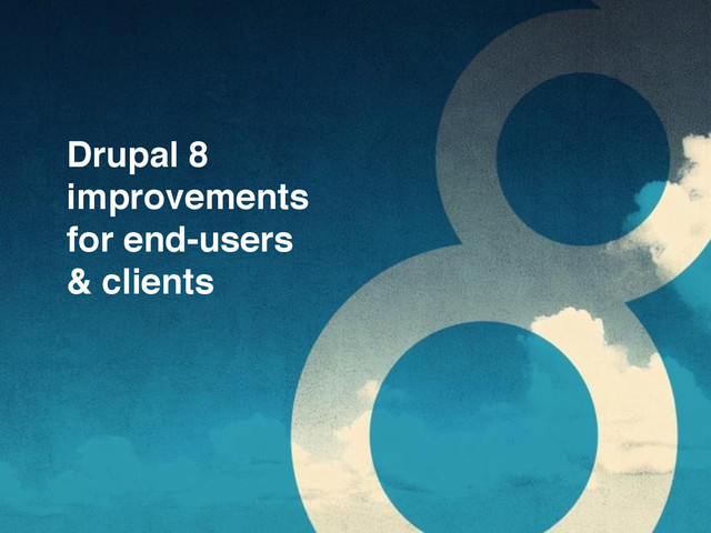 Drupal 8  
improvements
for end-users
& clients
