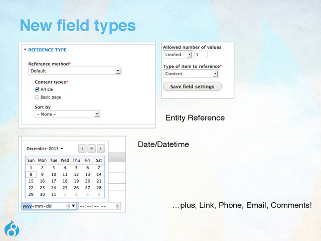 New field types
Date/Datetime
Entity Reference
…plus, Link, Phone, Email, Comments!
