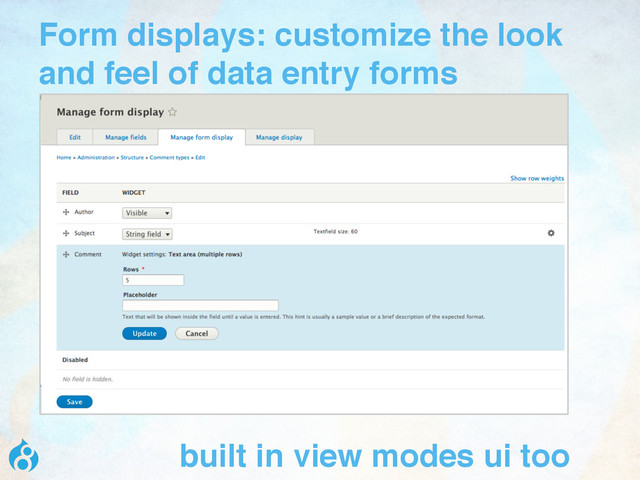 Form displays: customize the look
and feel of data entry forms
built in view modes ui too

