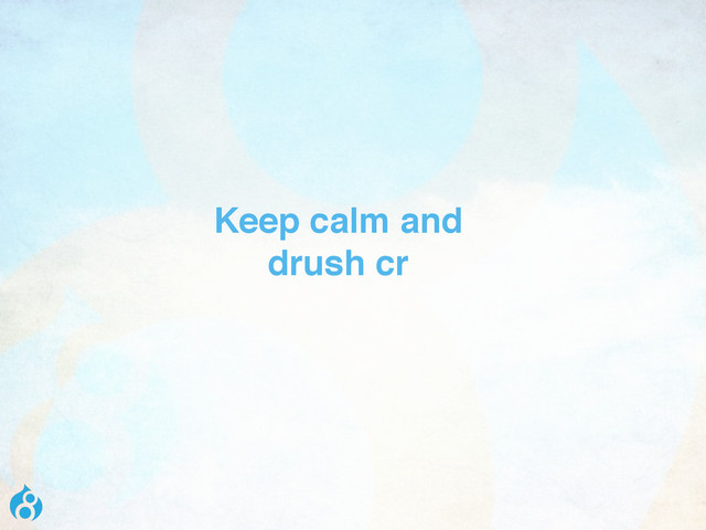 Keep calm and
drush cr
