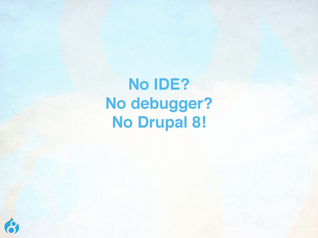 No IDE?
No debugger?
No Drupal 8!
