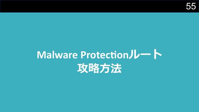 55
Malware Protec3onルート
攻略⽅法
