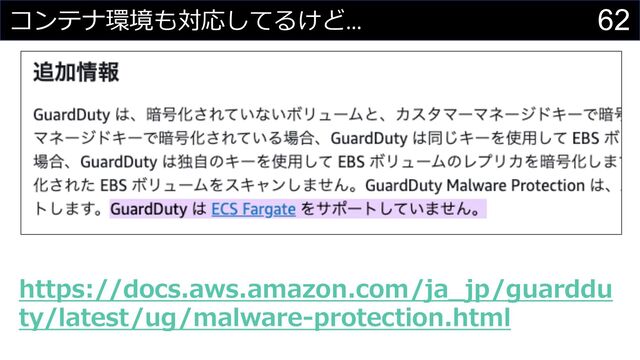 62
コンテナ環境も対応してるけど…
https://docs.aws.amazon.com/ja_jp/guarddu
ty/latest/ug/malware-protection.html
