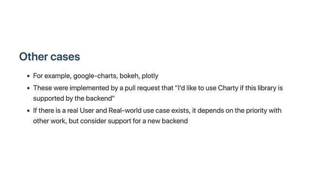 Other cases
For example, google-charts, bokeh, plotly
These were implemented by a pull request that "I'd like to use Charty if this library is
supported by the backend"
If there is a real User and Real-world use case exists, it depends on the priority with
other work, but consider support for a new backend
