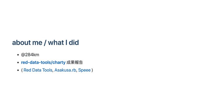 about me / what I did
@284km
red-data-tools/charty 成果報告
( Red Data Tools, Asakusa.rb, Speee )
