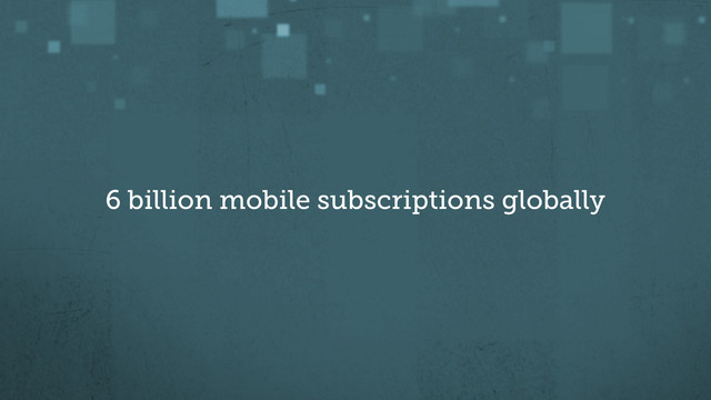 6 billion mobile subscriptions globally
