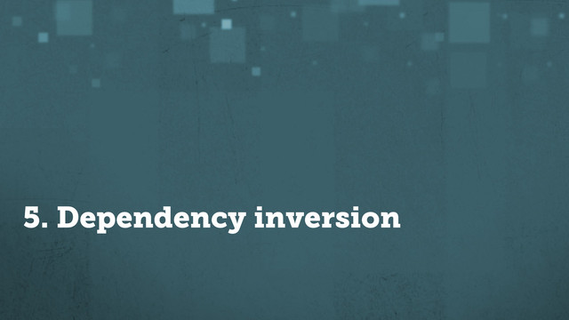 5. Dependency inversion
