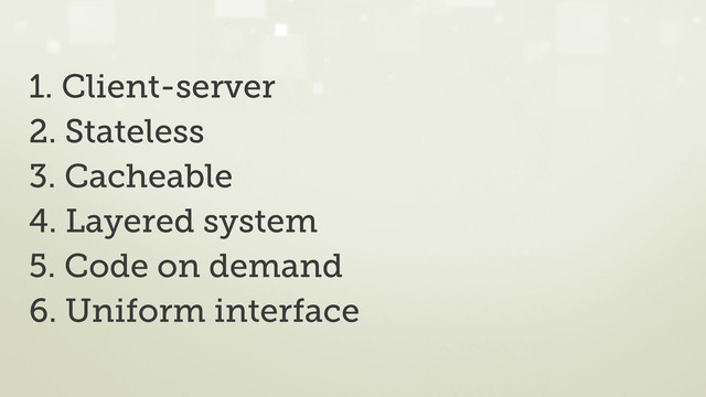 1. Client-server
2. Stateless
3. Cacheable
4. Layered system
5. Code on demand
6. Uniform interface
