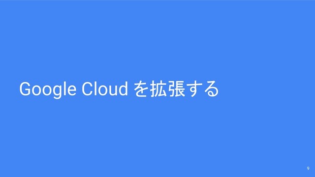 Google Cloud を拡張する
9
