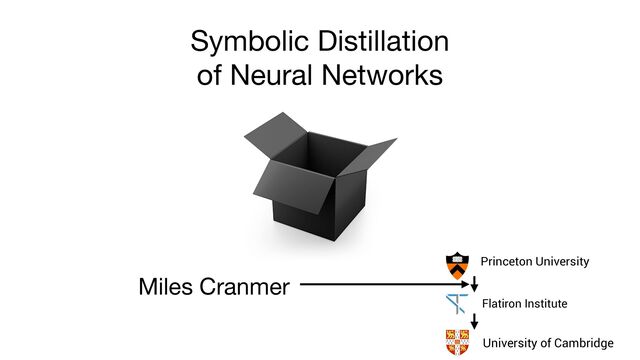 Symbolic Distillation 
of Neural Networks
Miles Cranmer
Flatiron Institute


University of Cambridge


Princeton University


