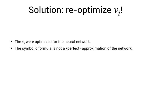 Solution: re-optimize !
vi
• The were optimized for the neural network.
vi
• The symbolic formula is not a *perfect* approximation of the network.
